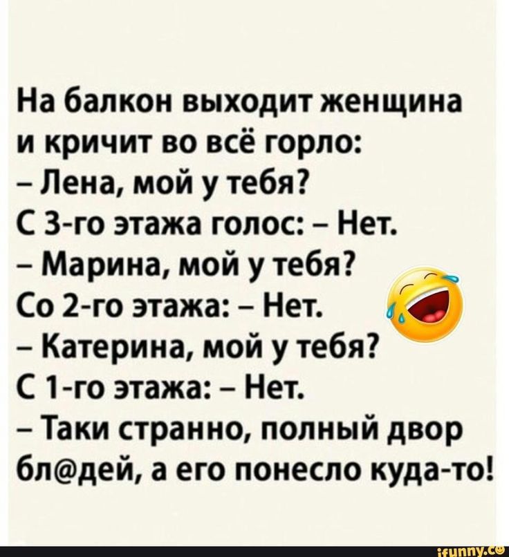 На балкон выходит женщина и кричит во всё горло Лена мой у тебя С 3 го этажа голос Нет Марина мой у тебя Со 2 го этажа Нет 6 Катерина мой у тебя С 1 го этажа Нет Таки странно полный двор 6пдей а его понесло куда то
