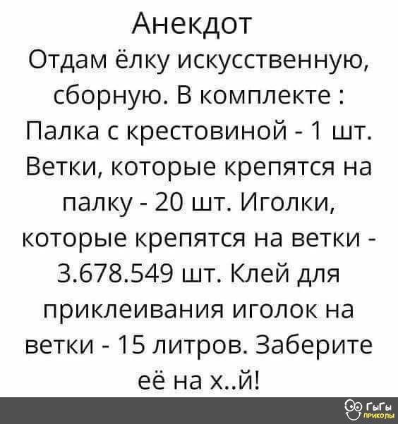 Анекдот Отдам ёлку искусственную сборную В комплекте Палка с крестовиной 1 шт Ветки которые крепятся на папку 20 шт Иголки которые крепятся на ветки 3678549 шт Клей для приклеивания иголок на ветки 15 литров Заберите её на хй