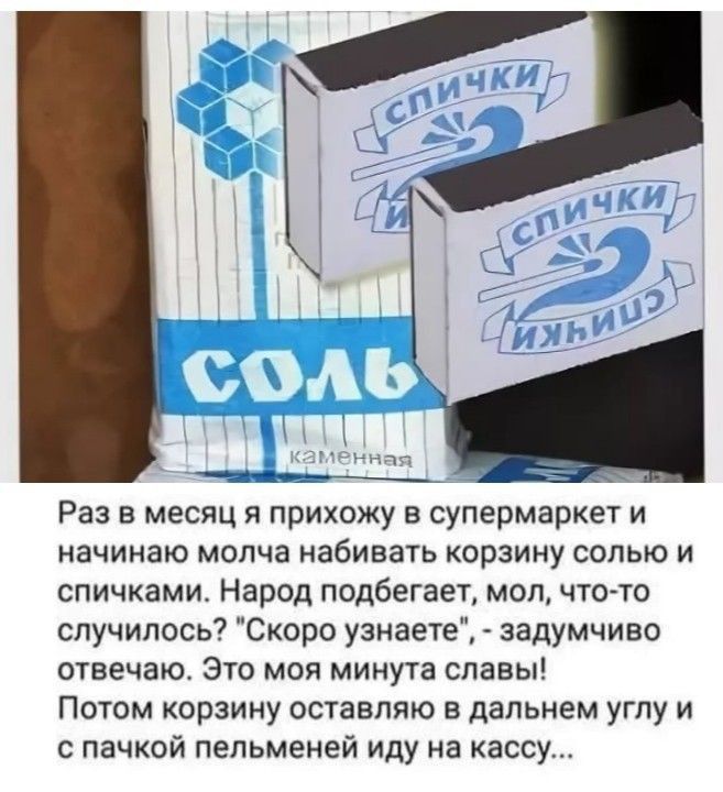 Раз в месяц я прихожу в супермаркет и начинаю молча набивать корзину солью и спичками. Народ подбегает, мол, чтото случилось? 