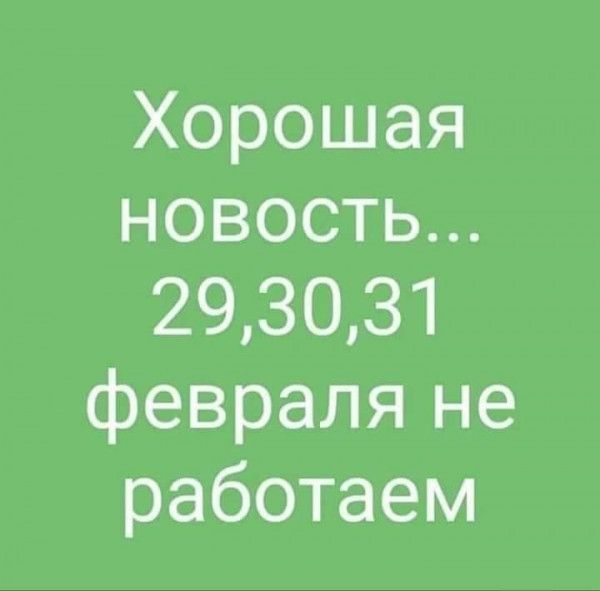 Хорошая новость 293031 февраля не работаем
