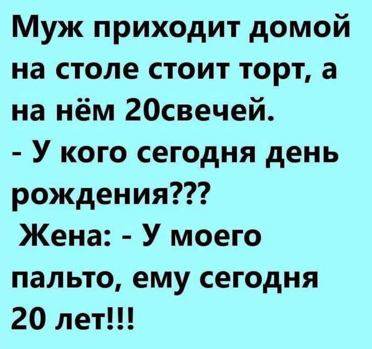Муж приходит домой на столе стоит торт а на нём 20свечей У кого сегодня день рождения Жена У моего пальто ему сегодня 20 лет