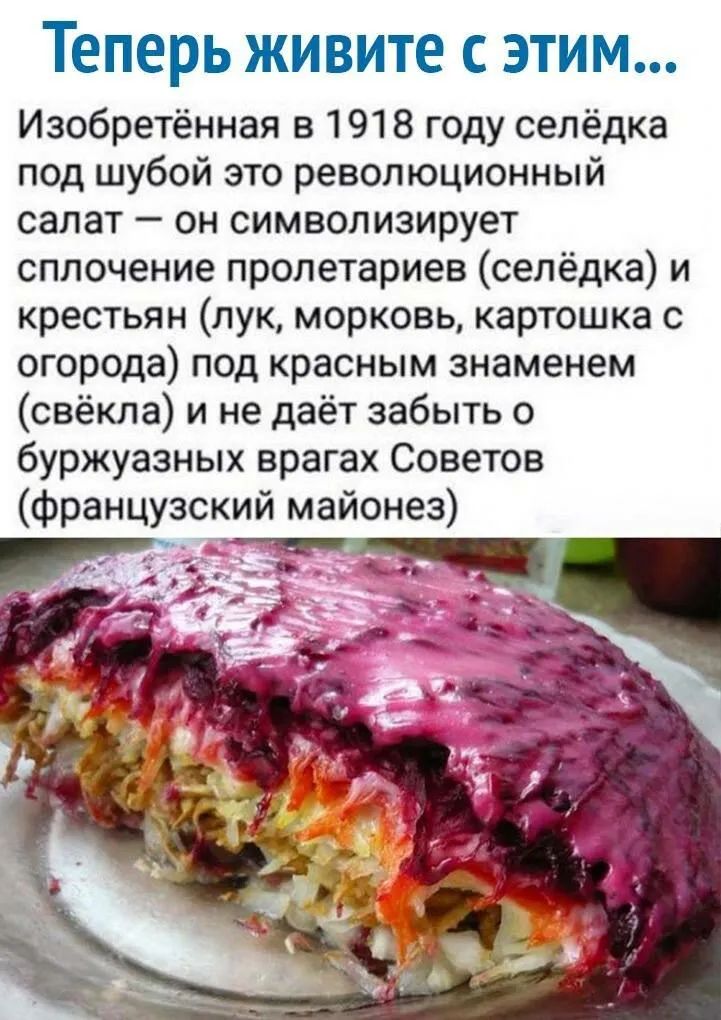 Теперь живите с этим Изобретённая в 1918 году селёдка под шубой это революционный салат он символизирует сплочение пролетариев селёдка и крестьян лук морковь картошка с огорода под красным знаменем свёкла и не даёт забыть о буржуазных врагах Советов французский майонез