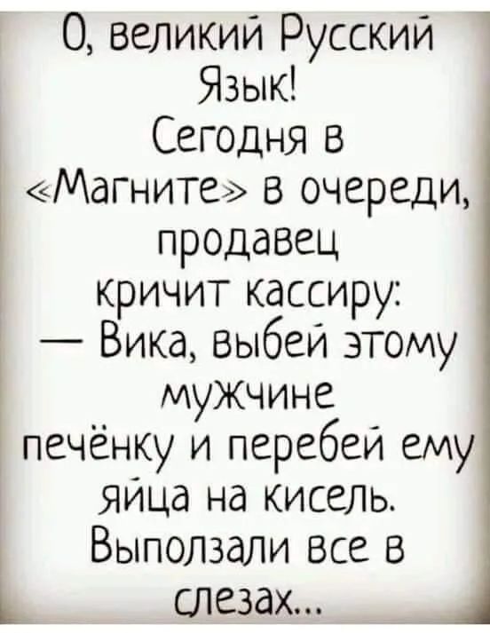 О веЛИкии Русский Язык Сегодня в Мдгните в очереди продавец кричит кассиру Вика Выбеи этому мужчине печёнку и перебеи ему яица на кисель Выползали все в Ь слезах