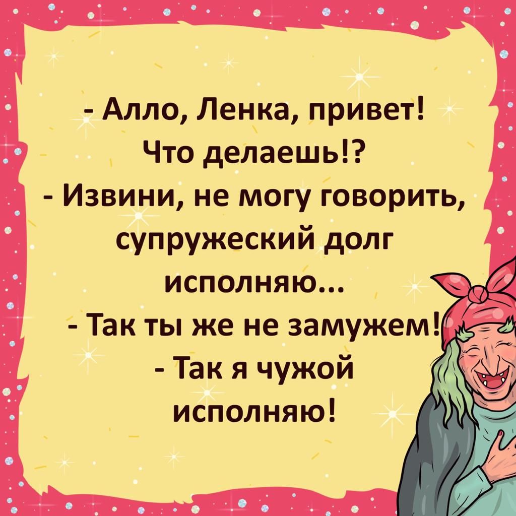 Алло Ленка привет Что делаешь Извини не могу говорить супружеский долг исполняю Так я чужой исполняю