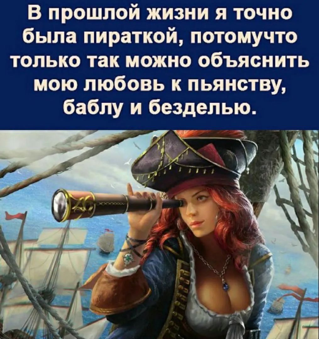 В прошлой жизни я точно была пираткой потомучто только так можно объяснить мою любовь к пьянству баблу и безделью г у А _ А