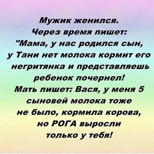 Мужик женился Через время пишет Мама у нас родился сын у Тани нет молока кормит его негритянка и представляешь ребенок почернел Мать пишет Вася у меня 5 сыновей молока тоже не было кормила корова но РОГ А выросли только у тебя