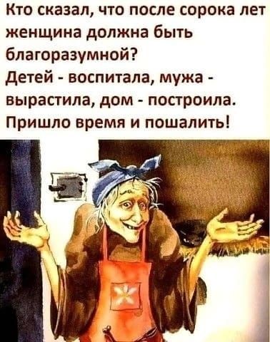 Кто сказал что после сорока лет женщина должна быть благоразумной детей воспитала мужа вырастила дом построила Пришло время и пошапить