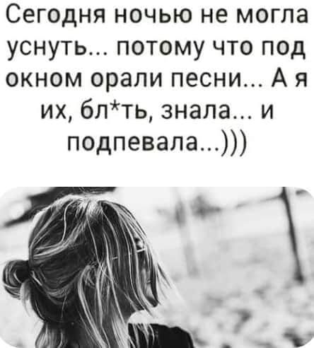 Сегодня ночью не могла уснуть потому что под окном орали песни А я их блть знала и подпевала