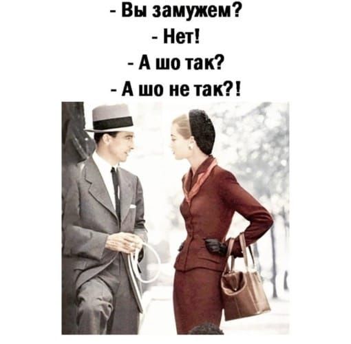 Вы замужем Нет А шо так А шо не так