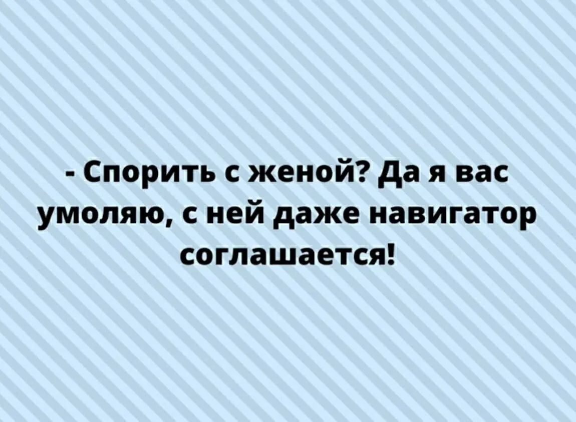 Спорить с женой да я вас умоляю с ней даже навигатор соглашается