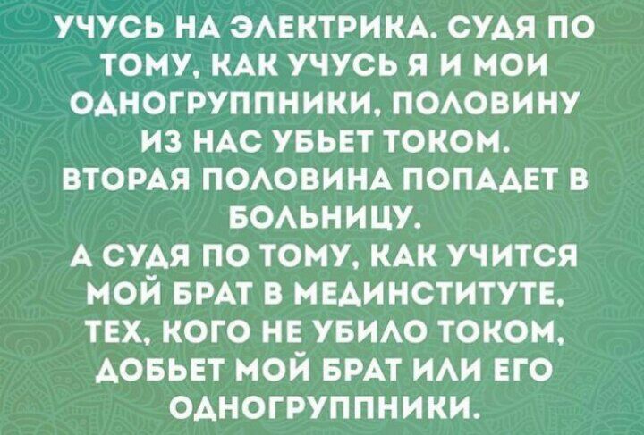 учусь НА ЭАЕКТРИКА судя по тому КАК учусь я и мои одногруппники поювину из НАС увьет током втомя ПОАОВИНА попмет в БОАЬНИЦУ А судя по тому КАК учится мой БРАТ в мединститута ТЕХ кого не УБИАО током Аовьет мой вит и его одногруппники