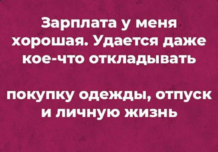 Зарплата у меня хорошая Удается даже кое что откладывать покупку одежды отпуск и личную жизнь