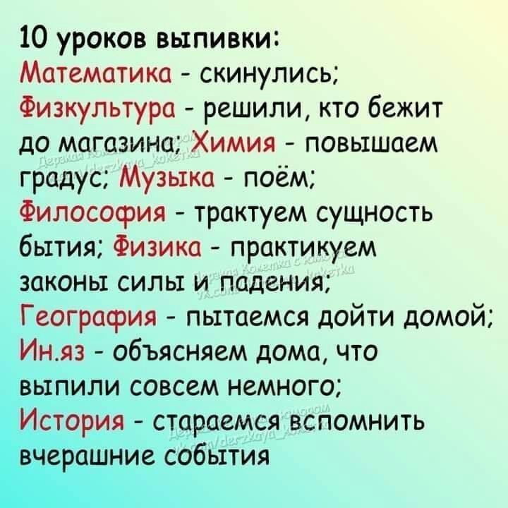 10 уроков выпивки Математика скинулись Физкультура решили кто бежит до магазина Химия повышаем градус Музыка поём Философия трактуем сущность бытия Физика практикуем законы силы и падения География пытаемся дойти домой Иняз объясняем дома что ЁБіпили совсем немного СОРИЁТ стараемся вспомнить ниех события