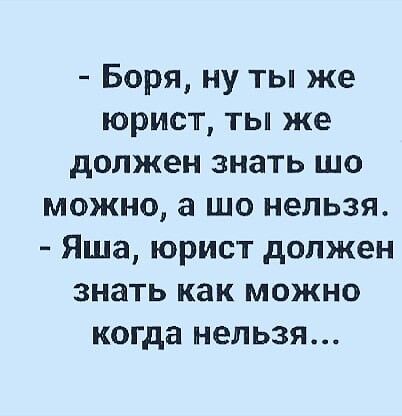 Боря ну ты же юрист ты же должен знать шо можно а шо нельзя Яша юрист должен знать как можно когда нельзя