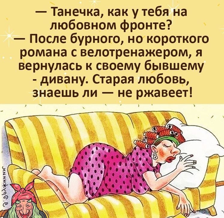 Танечка как у тебя на любовном фронте После бурного но короткого романа с велотренажером я вернулась к своему бывшему дивану Старая любовь знаешь ли не ржавеет