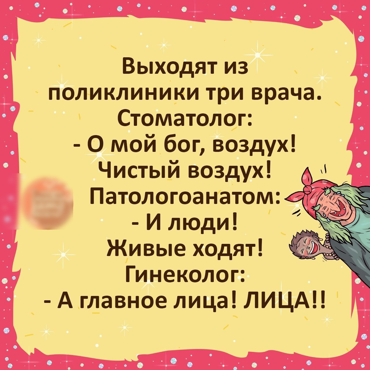 Выходят из поликлиники три врача Стоматолог 0 мой бог воздух Чистый воздух И люди Живые ходят Гинеколог А гдавное лица ЛИЦА