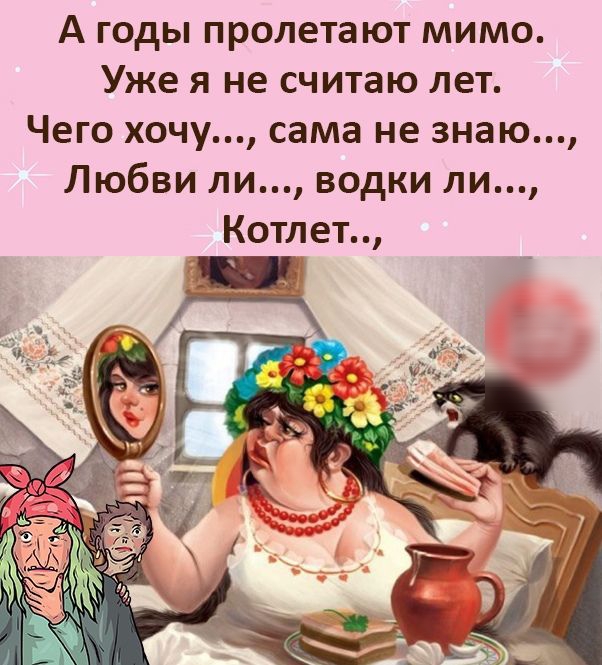 А годы пролетают мимо Уже я не считаю лет Чего хочу сама не знаю Любви ли водки ли Котлет