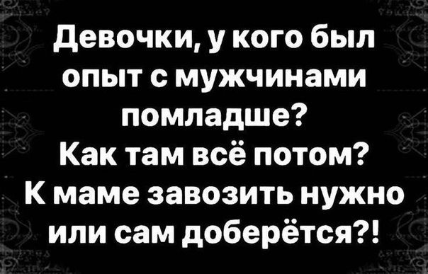 девочки у кого был опыт с мужчинами помладше Как там всё потом К маме завозить нужно или сам доберётся