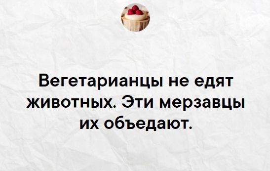 э Вегетарианцы не едят животных Эти мерзавцы их объедают