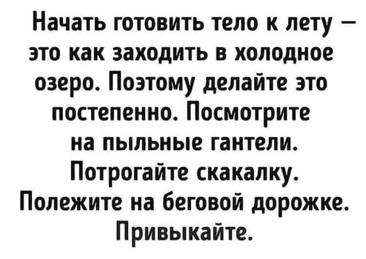 Начать готовить тело к лету это как заходить в холодное озеро Поэтому делайте это постепенно Посмотрите на пыльные гантели Потрогайте скакалку Полежите на беговой дорожке Привыкайте
