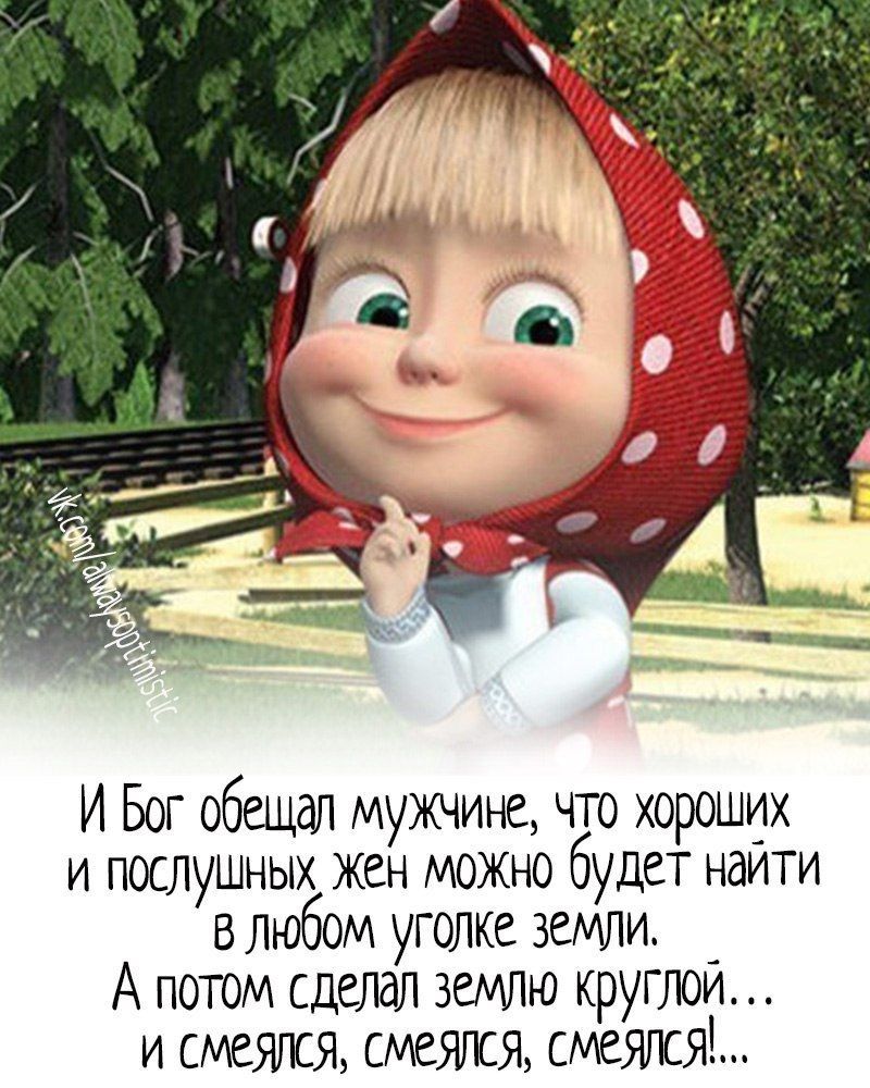 И Бог обещал мужчине что хороших и послушных жен можно будет найти в любом уголке земли А потом сделал землю круглой и смеялся смеялся смеялся