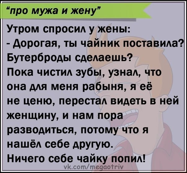 Утром спроси у жены дорогая ты чайник поставида Бутерброды сделаешь Пока чистид зубы узнаА что она ддя меня рабыня я её не ценю перестаА видеть в ней женщину и нам пора разводиться потому что я нашёА себе другую Ничего себе чайку попид ук соттечцоітіу