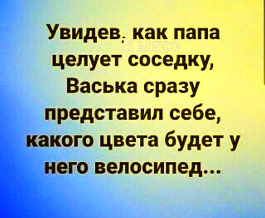 УВИДев_ как папа целует соседку Васька сразу представил себе Какого цвета будет у ънего велосипед