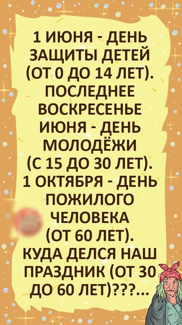 1 июня ДЕНЬ ЗАЩИТЫ ДЕТЕЙ от 0 до 14 ЛЕТ ПОСЛЕДНЕЕ ВОСКРЕСЕНЬЕ июня ДЕНЬ молодёжи С 15 до 30 ЛЕТ 1 ОКТЯБРЯ ДЕНЬ пожилого ЧЕЛОВЕКА от 60 ЛЕТ КУДА дЕлся НАШ