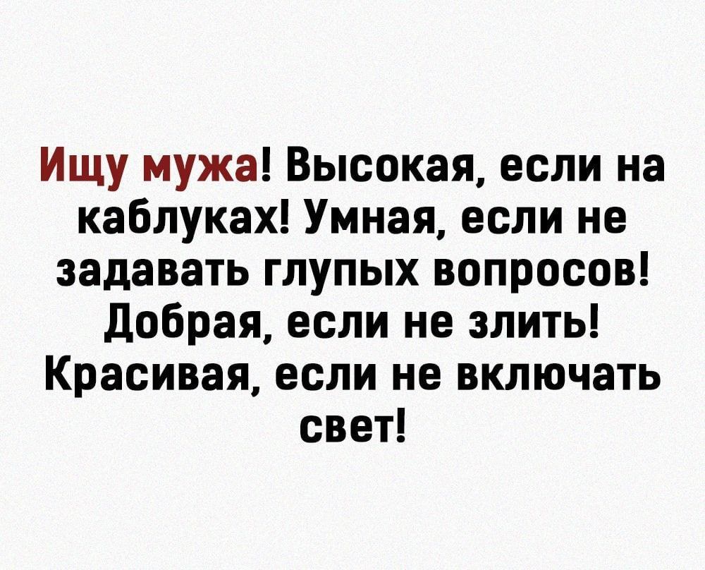 Ищу мужа Высокая если на каблуках Умная если не задавать глупых вопросов Добрая если не злить Красивая если не включать свет