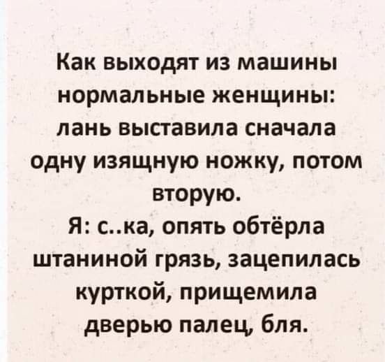 Как выходят из машины нормальные женщины лань выставила сначала одну изящную ножку потом вторую Я ска опять обтёрла штаниной грязь зацепилась курткой прищемила дверью палец бля