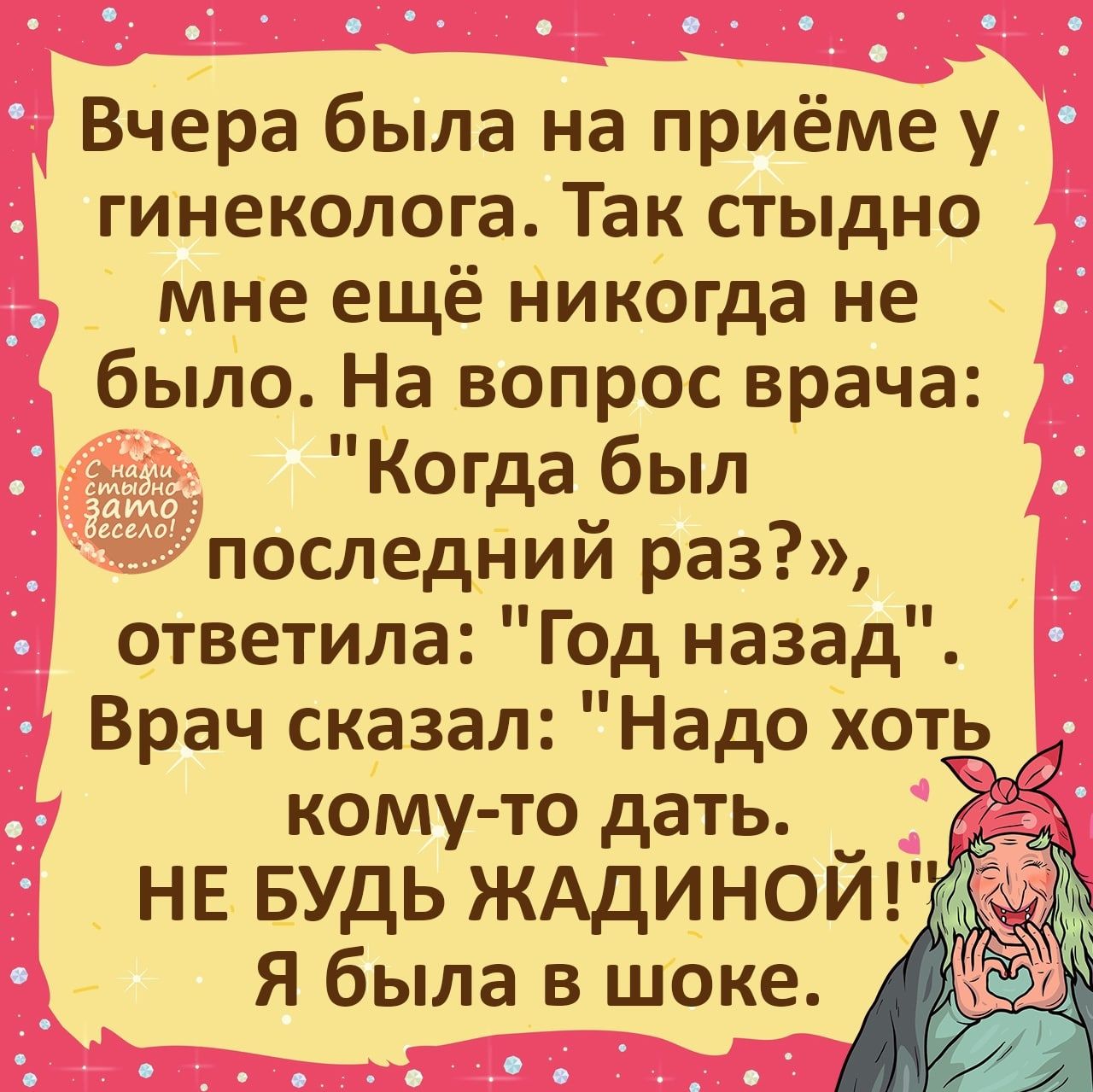 Вчера была на приёме у гинеколога Так стыдно мне ещё никогда не _ было На вопрос врача Когда был последнии раз ответила Год назад _ Врач сказал Надо хоть кому то дать НЕ БУДЬ ЖАДИНОЙГЪ Я была в шоке 7