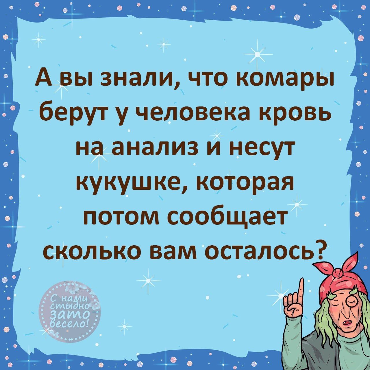 А вы знали _что комары берут у чеЛовека кровь на анализ и несут кукушке которая потом сообщает _ сколько вам осталось