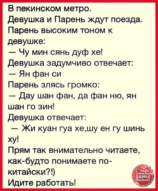 В пекинском метро Девушка и Парень ждут поезда Парень высоким тоном к девушке Чу мин сянь дуф хе девушка задумчиво отвечает Ян фан си Парень зпясь громко Дау шан фан да фан ню ян шан го зин Девушка отвечает Жи куан гуа хешу ен гу шинь ху Прям так внимательно читаете как будто понимаете по китайски Идите работать