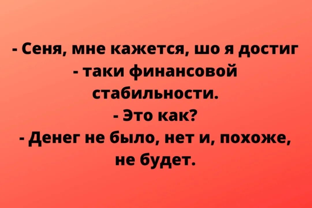 Сеня мне кажется що я достиг таки финансовой стабильности Это как денег не было нет и похоже не будет
