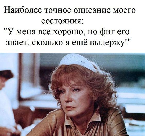 Наиболее точное описание моего состояния У меня всё хорошо но фиг его знает сколько я ещё выдержу
