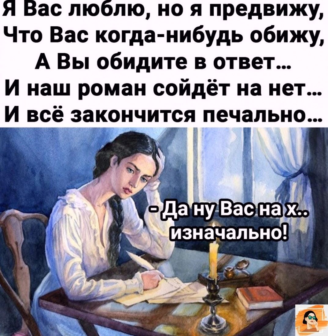Я Вас люблю но я предвижу Что Вас когда нибудь обижу А Вы обидите в ответ И наш роман сойдёт на нет И всё закончит9я печально