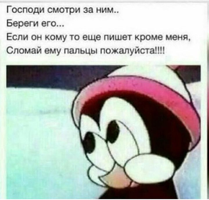 Господи смотри за ним Береги его Если он кому то еще пишет кроме меня Сломай ему пальцы пожалуйста