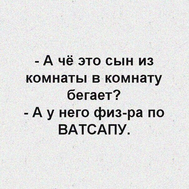 А чё это сын из комнаты в комнату бегает А у него физ ра по ВАТСАПУ