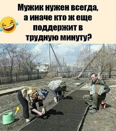 Мужик нужен всегда а иначе кто и еще 2 поддержит в тшшшю мнит