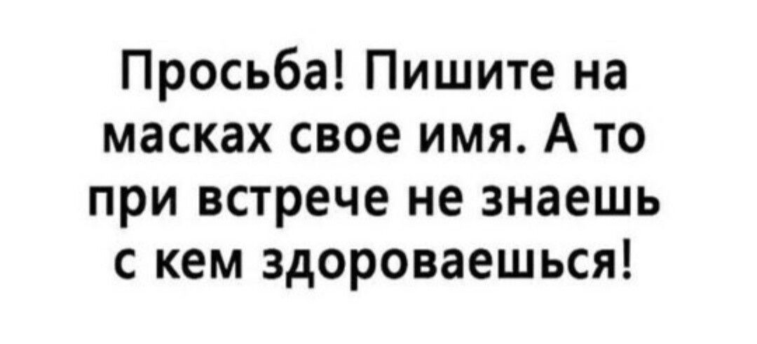 Просьба Пишите на масках свое имя А то при встрече не знаешь с кем здороваешься