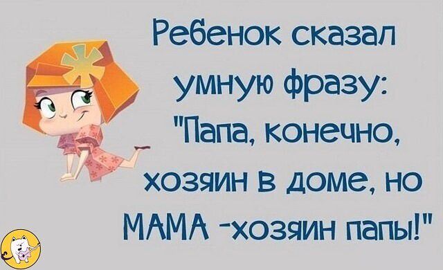 Ребенок сказал умную фразу _ Папа конечно хозяин в доме но МАМА хозяин папы оі