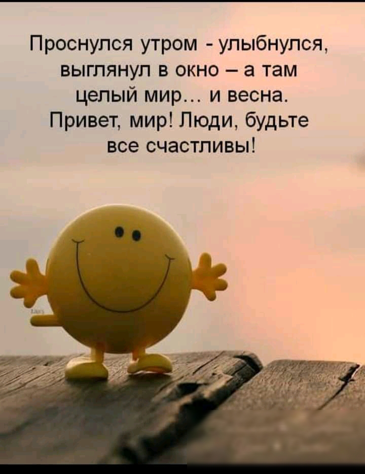 Проснулся утром улыбнулся выглянул в окно а там целый мир и весна Привет мир Люди будьте все счастливы