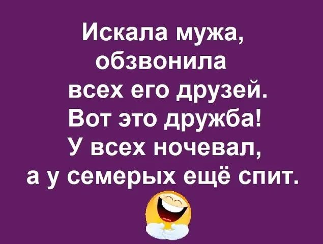 Искала мужа обзвонила всех его друзей Вот это дружба У всех ночевал а у семерых ещё спит