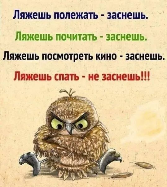 Ляжешь полежать заснешь Ляжешь почитать засиешь Ляжешь посмотреть кино засиешь Лишь спать не жмешь
