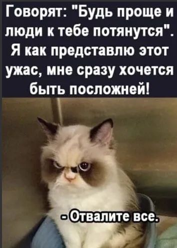 Говорят Будь проще и люди к тебе потянутся Я как представлю этот ужас мне сразу хочется бытть посложней