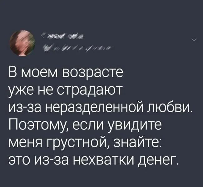 тж В моем возрасте уже не страдают из за неразделенной любви Поэтому если увидите меня грустной знайте это из за нехватки денег БЕРииДЕпАйгтЕЕмз