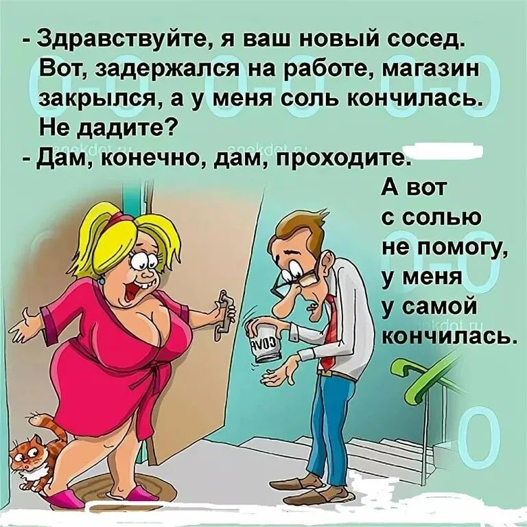 Здравствуйте я ваш новый сосед Вот задержался на работе магазин закрылся а у меня соль кончилась Не дадите дам КОНЕЧНО дам проходите А вот с солью не помогу