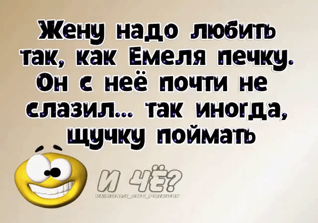 Жену надо любить таккак Емеля печку Он неё почти не слазил так иногда _ щучку поймать У г