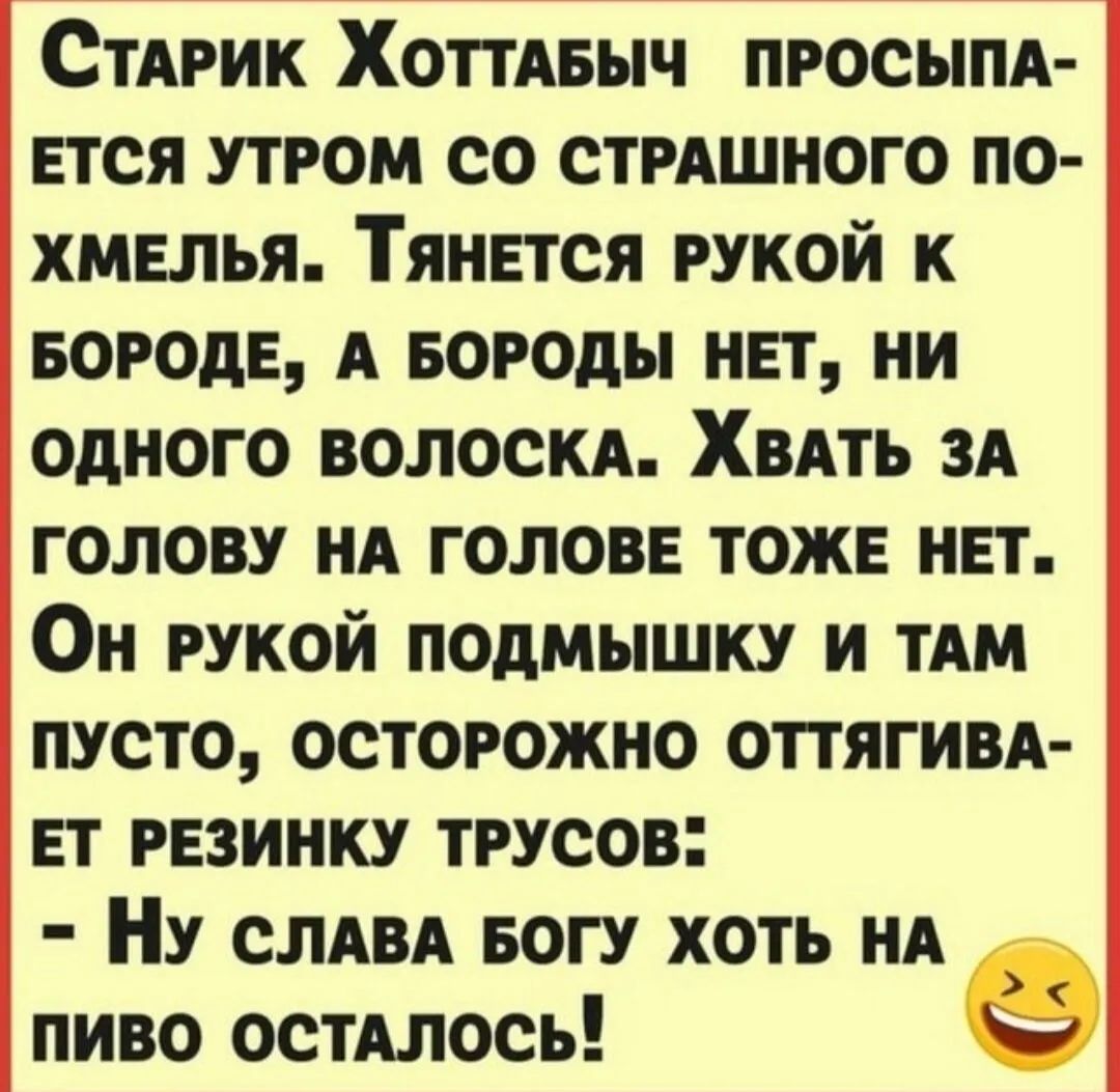 Стярик Хоттдвыч просыпд Ется утром со СТРАШНОГО по хмелья Тянвтся рукой к БОРОдЕ А Бороды нет ни одного волоски Хвдть зд голову нд голов тоже нет Он рукой подмышку и ТАМ пусто осторожно ОПЯГИВА вт резинку трусов Ну слввд БОГУ хоть нд пиво остАлось