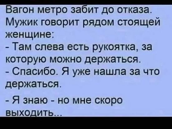 ВЭГОН МЕТРО ЗЭБИТ ДО ОТКЭЗЭ Мужик говорит рядом стоящей женщине Там слева есть рукоятка за которую можно держаться Спасибо Я уже нашла за что держаться Я знаю но мне скоро ВЫХОіИТЬ